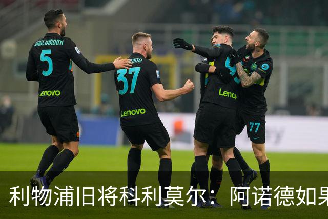 利物浦旧将科利莫尔：阿诺德如果选择回归，球迷会接纳他