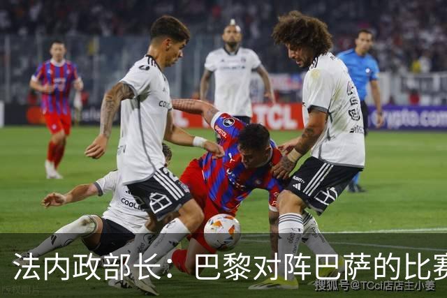 法内政部长：巴黎对阵巴萨的比赛会照常进行，不会存在问题