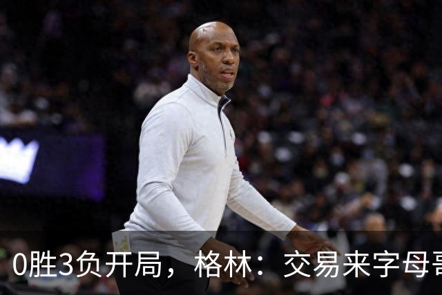 0胜3负开局，格林：交易来字母哥就得掏空阵容深度