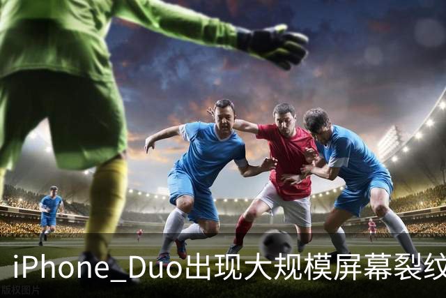 iPhone Duo出现大规模屏幕裂纹事故